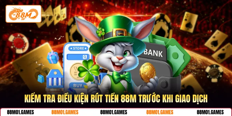 Kiểm tra điều kiện rút tiền 88M trước khi giao dịch