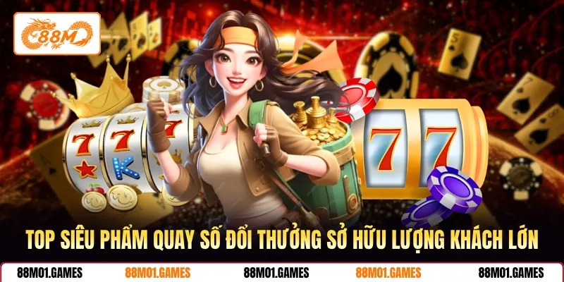 Top siêu phẩm quay số đổi thưởng sở hữu lượng khách lớn